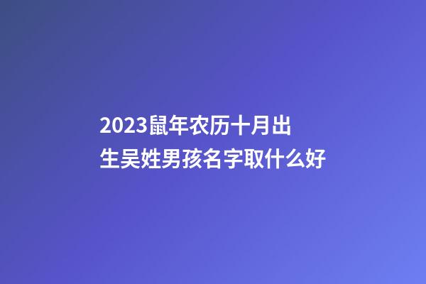 2023鼠年农历十月出生吴姓男孩名字取什么好