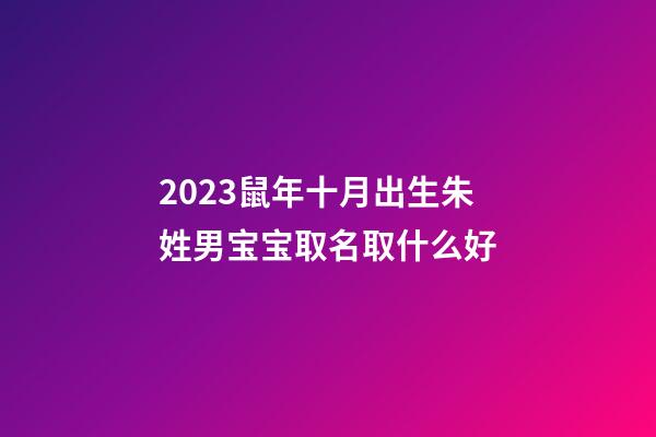 2023鼠年十月出生朱姓男宝宝取名取什么好