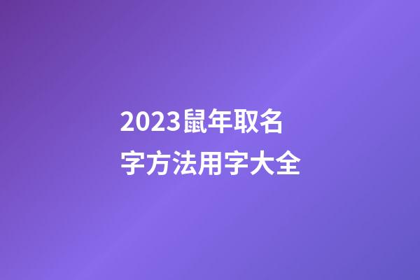 2023鼠年取名字方法用字大全