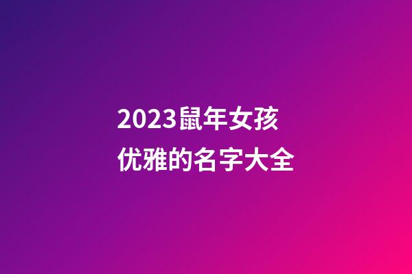 2023鼠年女孩优雅的名字大全