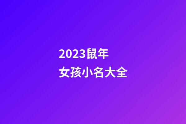 2023鼠年女孩小名大全