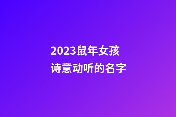2023鼠年女孩诗意动听的名字