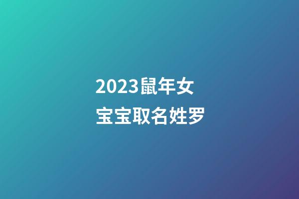 2023鼠年女宝宝取名姓罗