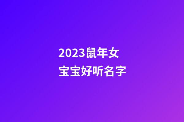 2023鼠年女宝宝好听名字