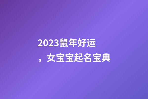 2023鼠年好运，女宝宝起名宝典