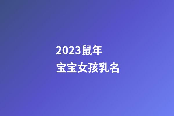 2023鼠年宝宝女孩乳名