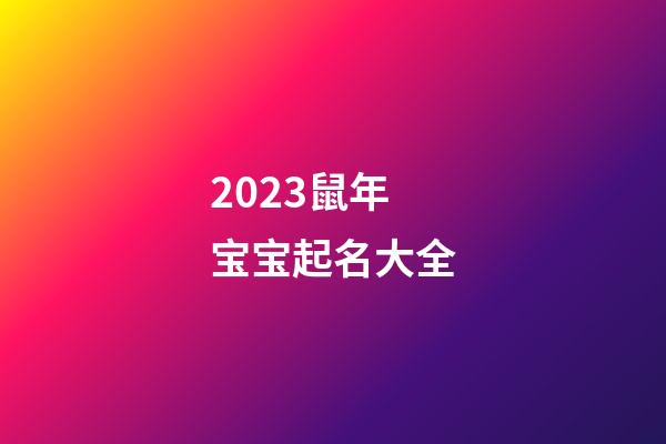 2023鼠年宝宝起名大全