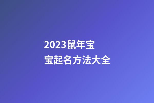 2023鼠年宝宝起名方法大全