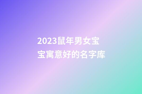 2023鼠年男女宝宝寓意好的名字库