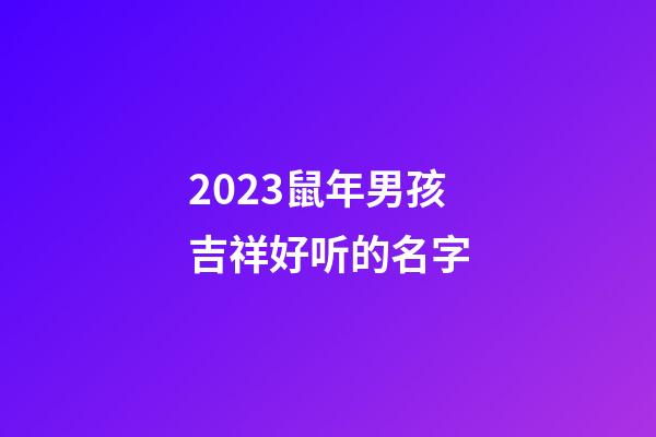 2023鼠年男孩吉祥好听的名字