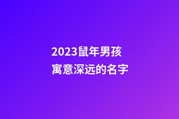 2023鼠年男孩寓意深远的名字