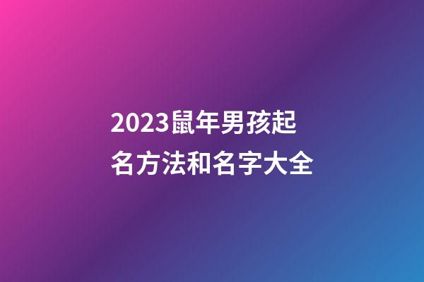 2023鼠年男孩起名方法和名字大全