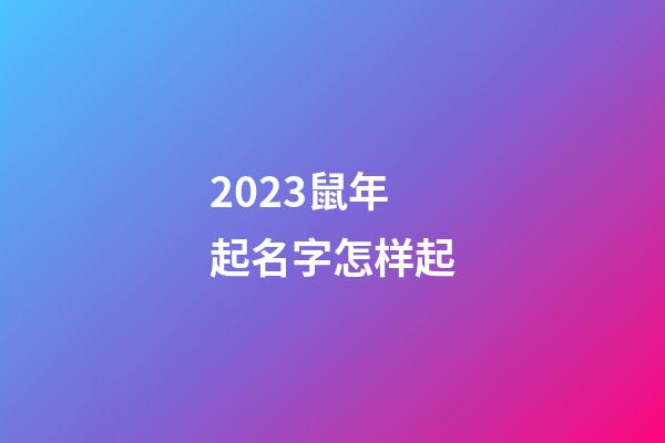 2023鼠年起名字怎样起