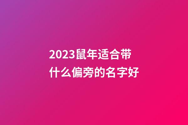 2023鼠年适合带什么偏旁的名字好