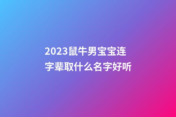 2023鼠牛男宝宝连字辈取什么名字好听