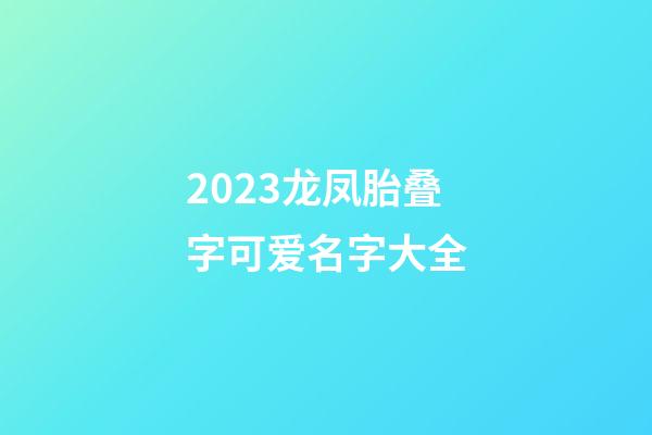 2023龙凤胎叠字可爱名字大全