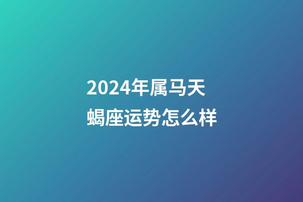 2024年属马天蝎座运势怎么样-第1张-星座运势-玄机派