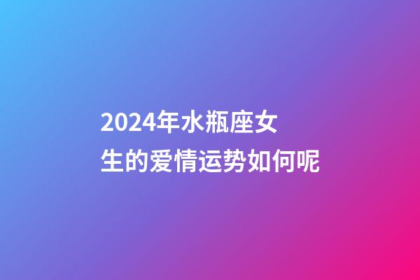 2024年水瓶座女生的爱情运势如何呢-第1张-星座运势-玄机派