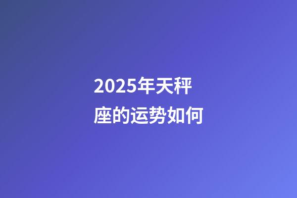 2025年天秤座的运势如何-第1张-星座运势-玄机派