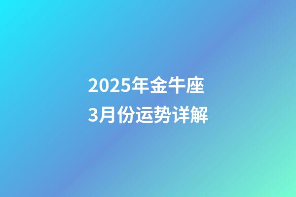 2025年金牛座3月份运势详解-第1张-星座运势-玄机派