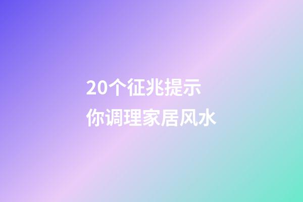20个征兆提示你调理家居风水