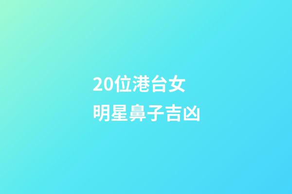 20位港台女明星鼻子吉凶