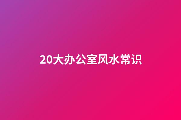 20大办公室风水常识