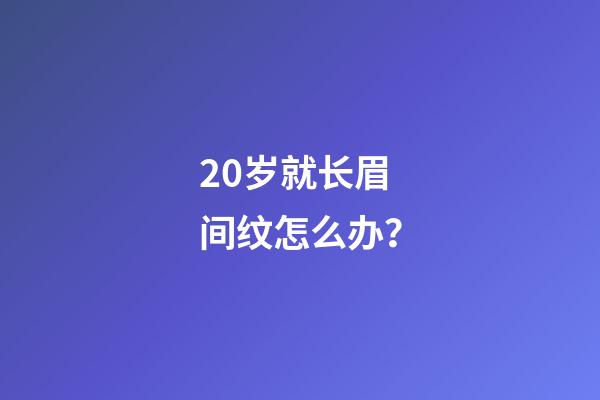 20岁就长眉间纹怎么办？