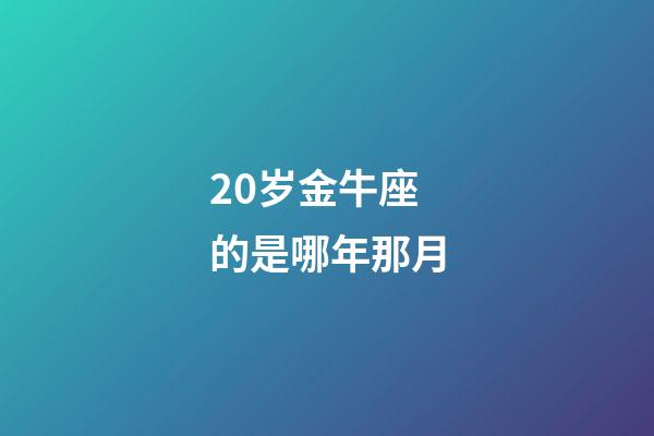 20岁金牛座的是哪年那月-第1张-星座运势-玄机派