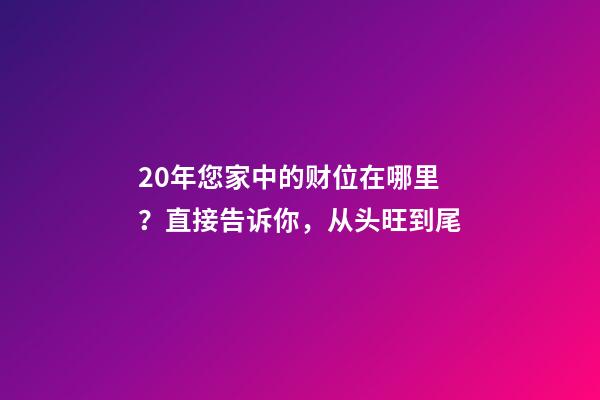 20年您家中的财位在哪里？直接告诉你，从头旺到尾