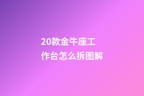 20款金牛座工作台怎么拆图解-第1张-星座运势-玄机派