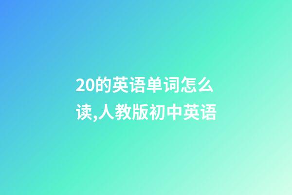 20的英语单词怎么读,人教版初中英语-第1张-观点-玄机派