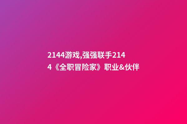 2144游戏,强强联手2144《全职冒险家》职业&伙伴(上)-第1张-观点-玄机派