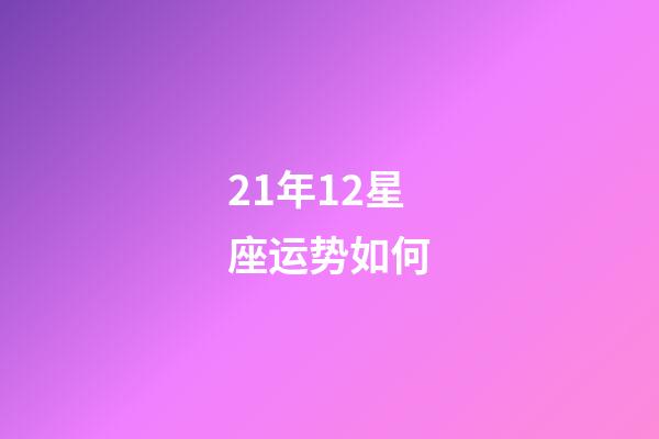 21年12星座运势如何-第1张-星座运势-玄机派