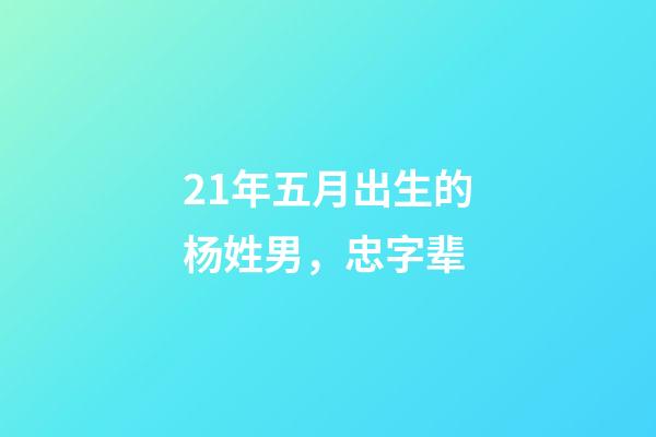 21年五月出生的杨姓男，忠字辈