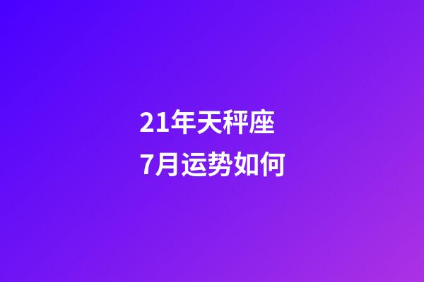 21年天秤座7月运势如何-第1张-星座运势-玄机派