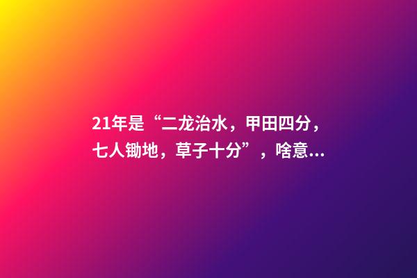 21年是“二龙治水，甲田四分，七人锄地，草子十分”，啥意思？-第1张-观点-玄机派
