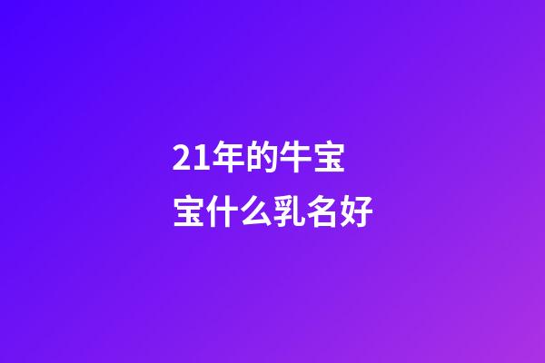 21年的牛宝宝什么乳名好