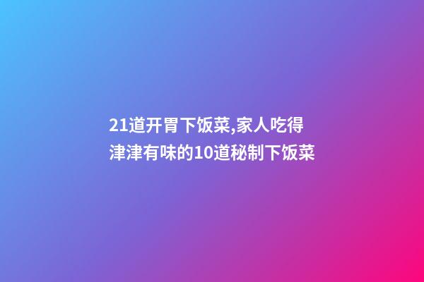 21道开胃下饭菜,家人吃得津津有味的10道秘制下饭菜-第1张-观点-玄机派