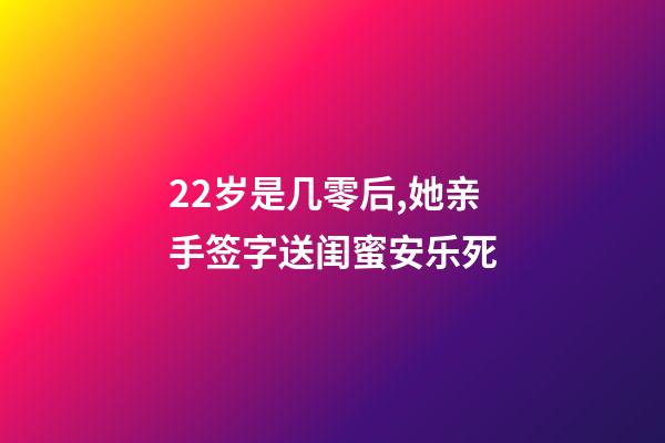 22岁是几零后,她亲手签字送闺蜜安乐死-第1张-观点-玄机派