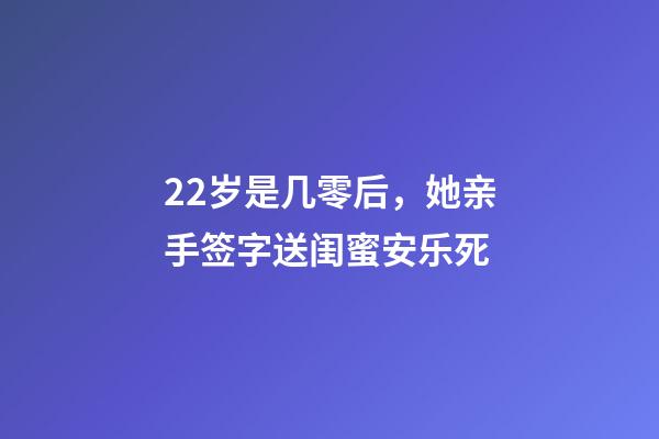 22岁是几零后，她亲手签字送闺蜜安乐死-第1张-观点-玄机派