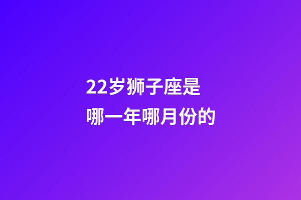 22岁狮子座是哪一年哪月份的-第1张-星座运势-玄机派
