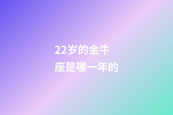 22岁的金牛座是哪一年的-第1张-星座运势-玄机派