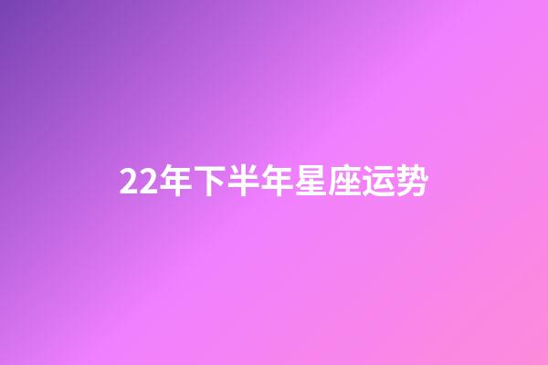 22年下半年星座运势-第1张-星座运势-玄机派