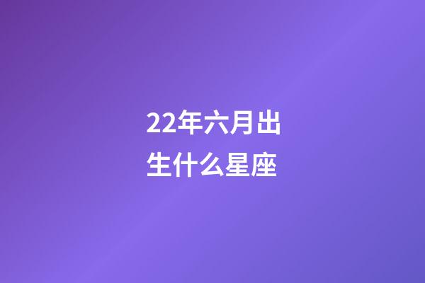 22年六月出生什么星座-第1张-星座运势-玄机派