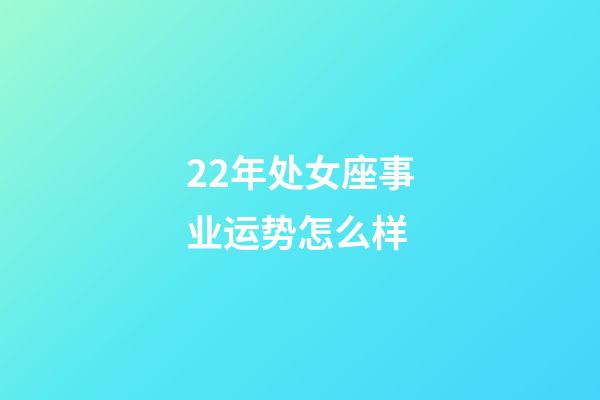 22年处女座事业运势怎么样-第1张-星座运势-玄机派