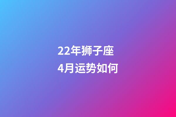 22年狮子座4月运势如何-第1张-星座运势-玄机派