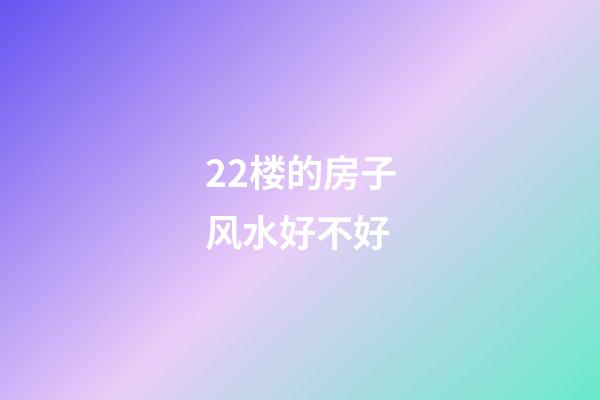 22楼的房子风水好不好