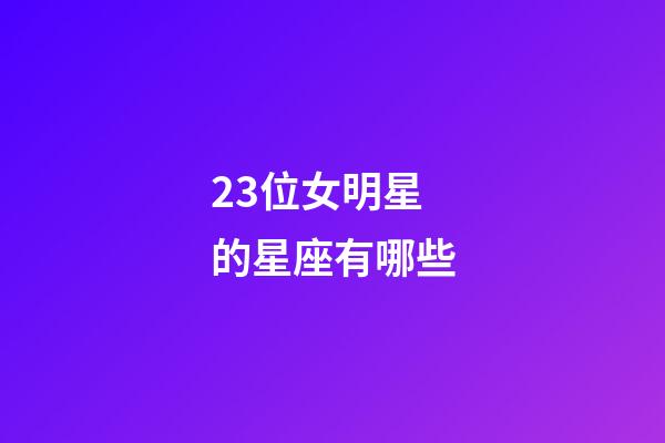 23位女明星的星座有哪些-第1张-星座运势-玄机派