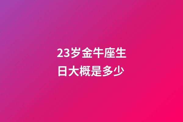 23岁金牛座生日大概是多少-第1张-星座运势-玄机派